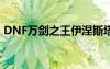 DNF万剑之王伊涅斯塔图片（dnf万剑之王）