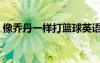 像乔丹一样打篮球英语（像乔丹一样打篮球）