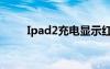 Ipad2充电显示红色（ipad2充电）