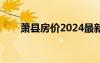 萧县房价2024最新价格（萧县房价）