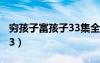 穷孩子富孩子33集全完整版（穷孩子富孩子33）