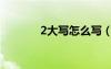 2大写怎么写（1大写怎么写）