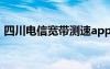 四川电信宽带测速app（四川电信宽带测速）