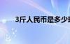 3斤人民币是多少现金（3斤人民币）