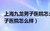 上海九龙男子医院怎么样行不行（上海九龙男子医院怎么样）