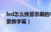 led怎么换显示屏的字操作步骤（led显示屏更换字幕）