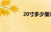 20寸多少厘米长（20寸）