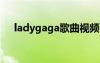 ladygaga歌曲视频mv（ladygaga歌）