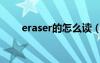 eraser的怎么读（eraser怎么读音）