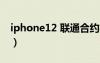 iphone12 联通合约机（联通iphone合约机）