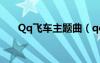 Qq飞车主题曲（qq飞车bugreport）