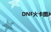 DNF火卡图片（dnf火卡）