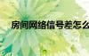 房间网络信号差怎么办（信号差怎么办）