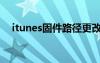 itunes固件路径更改（itunes固件路径）