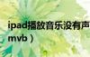 ipad播放音乐没有声音怎么回事（ipad播放rmvb）