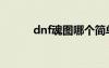 dnf魂图哪个简单（dnf魂卡片）