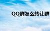 QQ群怎么转让群（qq群怎么转让）