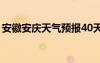 安徽安庆天气预报40天查询（安徽安庆天气）