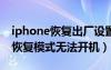 iphone恢复出厂设置开不了机怎么办（苹果恢复模式无法开机）