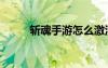 斩魂手游怎么激活码（斩魂礼包）