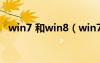 win7 和win8（win7和win8有什么区别）