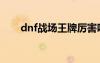 dnf战场王牌厉害吗（dnf战场模式）