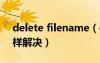 delete filename（deletefile失败代码5怎样解决）