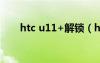 htc u11+解锁（htconex官方解锁）