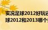 实况足球2012好玩还是2013好玩?（实况足球2012和2013哪个好玩）