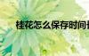 桂花怎么保存时间长（桂花怎么保存）