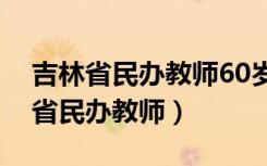 吉林省民办教师60岁后每月补多少钱（吉林省民办教师）