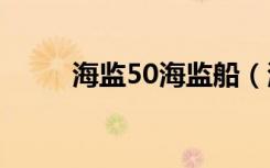 海监50海监船（海监船有武器吗）