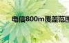 电信800m覆盖范围多远（电信800c）