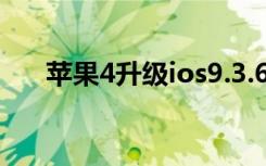 苹果4升级ios9.3.6（苹果4升级ios6）