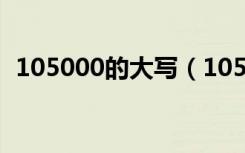 105000的大写（105000大写金额怎么写）