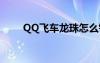 QQ飞车龙珠怎么钓（qq飞车龙珠）