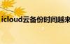 icloud云备份时间越来越长（icloud云备份）