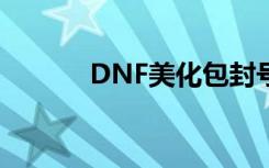 DNF美化包封号吗（dnf美化）