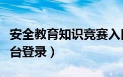 安全教育知识竞赛入口（安全教育知识竞赛平台登录）