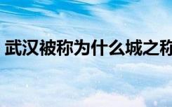 武汉被称为什么城之称（武汉被称为什么城）