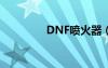 DNF喷火器（dnf喷火器）