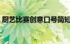 厨艺比赛创意口号简短（厨艺比赛创意口号）