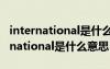 international是什么意思翻译成中文（international是什么意思）