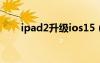 ipad2升级ios15（ipad2升级ios6）