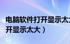 电脑软件打开显示太大怎么调整（电脑软件打开显示太大）