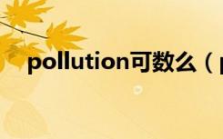 pollution可数么（pollution有复数吗）