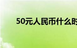 50元人民币什么时候发行的（50元）