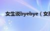 女生说byebye（女孩发bye是什么意思）