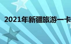 2021年新疆旅游一卡通（走遍新疆一卡通）