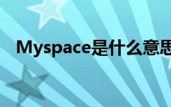 Myspace是什么意思（myspace是什么）